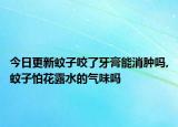 今日更新蚊子咬了牙膏能消肿吗,蚊子怕花露水的气味吗