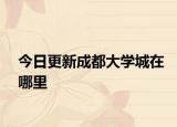 今日更新成都大学城在哪里