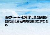 通过firewire登录时无法连接服务器或验证密码失败或超时登录怎么办