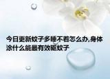 今日更新蚊子多睡不着怎么办,身体涂什么能最有效驱蚊子