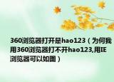 360浏览器打开是hao123（为何我用360浏览器打不开hao123,用IE浏览器可以如图）