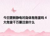 今日更新静电对身体有危害吗 4大危害千万要注意什么