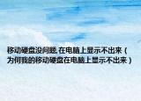 移动硬盘没问题,在电脑上显示不出来（为何我的移动硬盘在电脑上显示不出来）