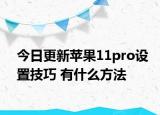 今日更新苹果11pro设置技巧 有什么方法
