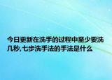 今日更新在洗手的过程中至少要洗几秒,七步洗手法的手法是什么