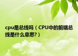 cpu是总线吗（CPU中的前端总线是什么意思?）