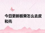 今日更新板栗怎么去皮和壳