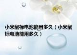 小米鼠标电池能用多久（小米鼠标电池能用多久）