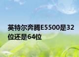 英特尔奔腾E5500是32位还是64位