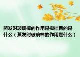 蒸发时玻璃棒的作用是搅拌目的是什么（蒸发时玻璃棒的作用是什么）