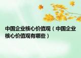 中国企业核心价值观（中国企业核心价值观有哪些）