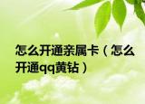 怎么开通亲属卡（怎么开通qq黄钻）