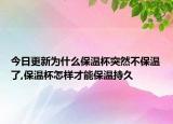 今日更新为什么保温杯突然不保温了,保温杯怎样才能保温持久