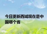 今日更新西域现在是中国哪个省