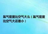 氯气密度比空气大么（氯气密度比空气大还是小）