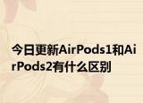 今日更新AirPods1和AirPods2有什么区别
