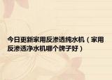 今日更新家用反渗透纯水机（家用反渗透净水机哪个牌子好）