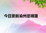 今日更新渝州是哪里