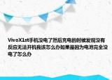 VivoX1st手机没电了然后充电的时候发现没有反应无法开机我该怎么办如果是因为电池完全没电了怎么办