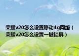 荣耀v20怎么设置移动4g网络（荣耀v20怎么设置一键锁屏）