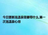 今日更新泡温泉需要带什么,第一次泡温泉心得