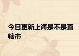 今日更新上海是不是直辖市