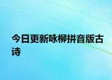 今日更新咏柳拼音版古诗