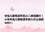 米兔儿童电话手表2c二维码图片（小米米兔儿童电话手表2c怎么连接WIFI）