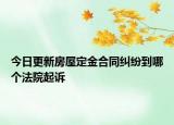 今日更新房屋定金合同纠纷到哪个法院起诉