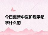 今日更新中医护理学是学什么的