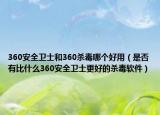360安全卫士和360杀毒哪个好用（是否有比什么360安全卫士更好的杀毒软件）
