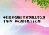 今日更新石榴汁弄到衣服上怎么洗干净,榨一杯石榴汁要几个石榴