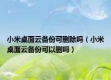 小米桌面云备份可删除吗（小米桌面云备份可以删吗）