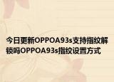 今日更新OPPOA93s支持指纹解锁吗OPPOA93s指纹设置方式