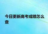 今日更新高考成绩怎么查