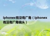 iphonex有没有广角（iphonex有没有广角镜头）