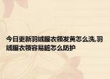 今日更新羽绒服衣领发黄怎么洗,羽绒服衣领容易脏怎么防护