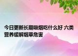 今日更新长期吸烟吃什么好 六类营养缓解烟草危害
