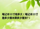笔记本11寸有多大（笔记本11寸是多少厘米乘多少厘米?）