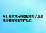 今日更新贪污贿赂犯罪分子违法所得的财物要怎样处置