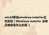 win10系统windows installer正在安装（Windows installer 没有正确安装怎么处理,）