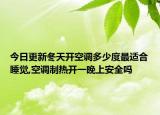 今日更新冬天开空调多少度最适合睡觉,空调制热开一晚上安全吗
