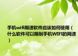 手机wifi限速软件应该如何使用（什么软件可以限制手机WIFI的网速）
