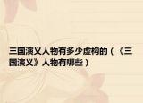 三国演义人物有多少虚构的（《三国演义》人物有哪些）
