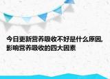 今日更新营养吸收不好是什么原因,影响营养吸收的四大因素
