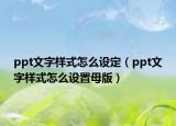 ppt文字样式怎么设定（ppt文字样式怎么设置母版）