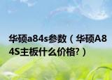 华硕a84s参数（华硕A84S主板什么价格?）