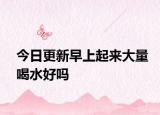 今日更新早上起来大量喝水好吗