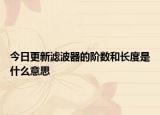 今日更新滤波器的阶数和长度是什么意思