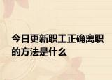今日更新职工正确离职的方法是什么